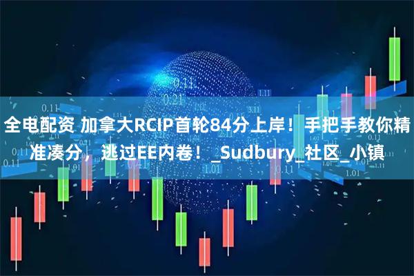 全电配资 加拿大RCIP首轮84分上岸！手把手教你精准凑分，逃过EE内卷！_Sudbury_社区_小镇