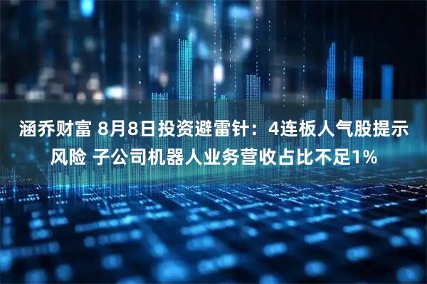 涵乔财富 8月8日投资避雷针：4连板人气股提示风险 子公司机器人业务营收占比不足1%