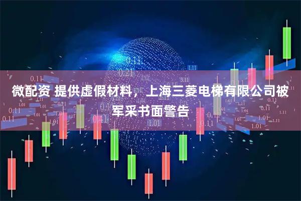 微配资 提供虚假材料，上海三菱电梯有限公司被军采书面警告