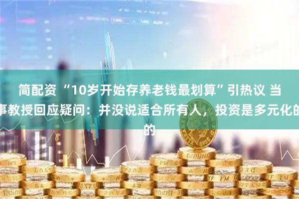 简配资 “10岁开始存养老钱最划算”引热议 当事教授回应疑问：并没说适合所有人，投资是多元化的