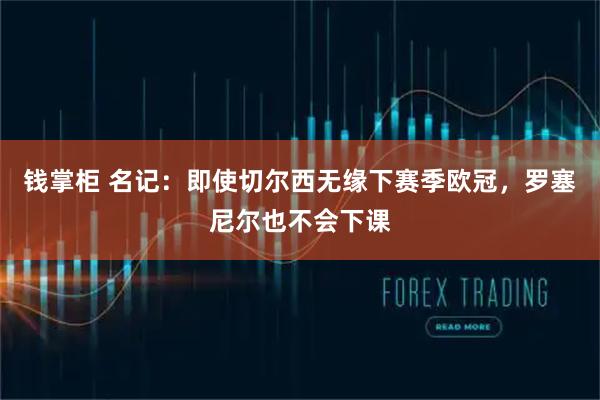 钱掌柜 名记：即使切尔西无缘下赛季欧冠，罗塞尼尔也不会下课