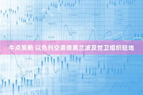 牛点策略 以色列空袭德黑兰波及世卫组织驻地