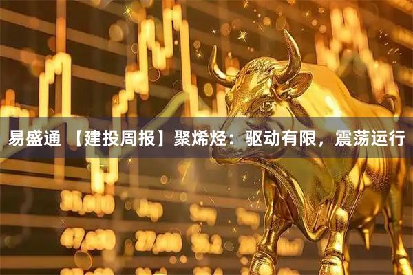 易盛通 【建投周报】聚烯烃：驱动有限，震荡运行
