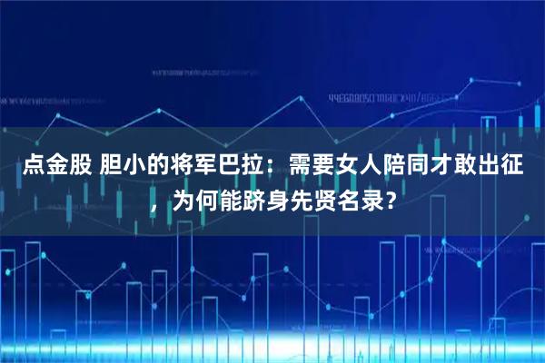 点金股 胆小的将军巴拉：需要女人陪同才敢出征，为何能跻身先贤名录？