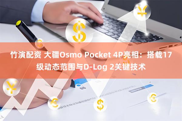 竹演配资 大疆Osmo Pocket 4P亮相：搭载17级动态范围与D-Log 2关键技术