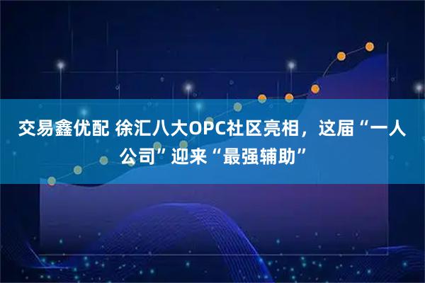 交易鑫优配 徐汇八大OPC社区亮相，这届“一人公司”迎来“最强辅助”