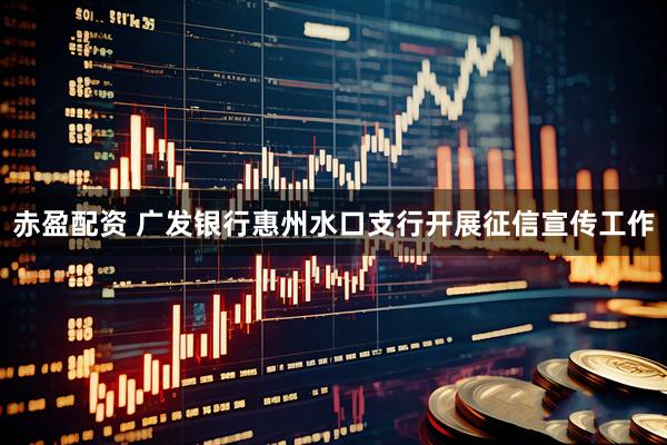 赤盈配资 广发银行惠州水口支行开展征信宣传工作